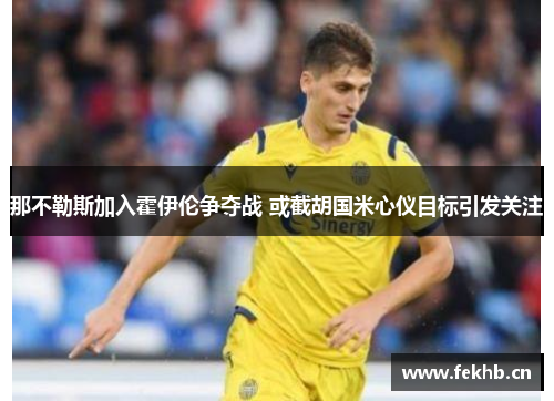 那不勒斯加入霍伊伦争夺战 或截胡国米心仪目标引发关注
