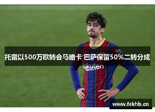 托雷以500万欧转会马略卡 巴萨保留50%二转分成